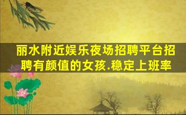 丽水附近娱乐夜场招聘平台招聘有颜值的女孩.稳定上班率