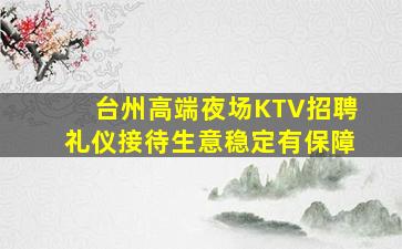 台州高端夜场KTV招聘礼仪接待生意稳定有保障