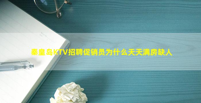 秦皇岛KTV招聘促销员为什么天天满房缺人