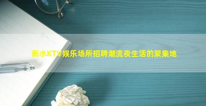 衡水KTV娱乐场所招聘潮流夜生活的聚集地
